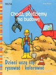 Chodź, pójdziemy na budowę. Dzieci uczą się rysować i kolorować *