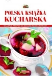 Polska książka kucharska. Najlepsze przepisy na smaczne polskie potrawy