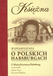 Księżna Wspomnienia o polskich Habsburgach Rozmowa z Marią Krystyną Habsburg