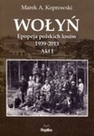 Wołyń. Epopeja polskich losów 1939-2013. Akt I