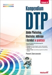 Kompendium DTP. Adobe Photoshop, Illustrator, InDesign i Acrobat w praktyce *