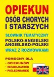 Opiekun osób chorych i starszych. Słownik tematyczny polsko-angielski / angielsko-polski wraz z rozmówkami
