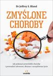 Zmyślone choroby. Jak pokonać przewlekłe choroby i prowadzić zdrowsze, dłuższe i szczęśliwsze życie