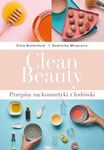 Clean Beauty. Przepisy na kosmetyki z lodówki