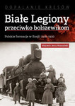 Białe Legiony przeciwko bolszewikom. Polskie formacje w Rosji 1918-1920