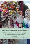 300 lat Bambrów w Poznaniu. Wkład małych wspólnot migracyjnych w dziedzictwo kulturowe Polski
