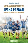 Najsłynniejsze mecze Lecha Poznań 1922-2022 100 lat Lecha Poznań