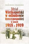 Udział Wielkopolski w odbudowie Rzeczypospolitej w latach 1918 i 1919