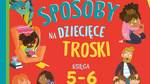 Dobre sposoby na dziecięce troski. Księga 5-6 latka