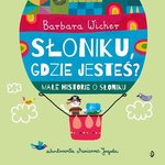 Małe historie o Słoniku. Tom 1. Słoniku, gdzie jesteś?