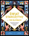 Świat starożytny w 100 słowach. Najważniejsze wydarzenia, najsłynniejsze postaci, najciekawsze wynalazki
